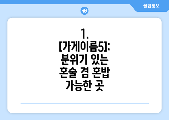 1. [가게이름5]: 분위기 있는 혼술 겸 혼밥 가능한 곳