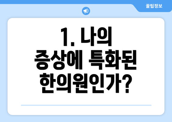 1. 나의 증상에 특화된 한의원인가?