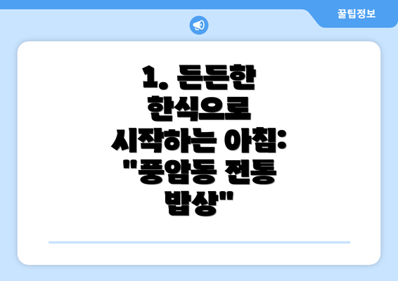 1. 든든한 한식으로 시작하는 아침: "풍암동 전통 밥상"