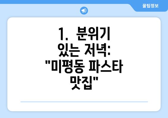 1.  분위기 있는 저녁: "미평동 파스타 맛집"