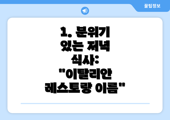 1. 분위기 있는 저녁 식사: "이탈리안 레스토랑 이름"