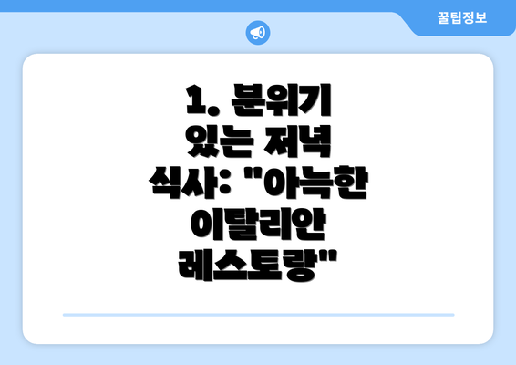 1. 분위기 있는 저녁 식사: "아늑한 이탈리안 레스토랑"