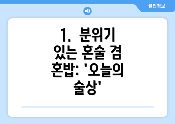 1.  분위기 있는 혼술 겸 혼밥: '오늘의 술상'