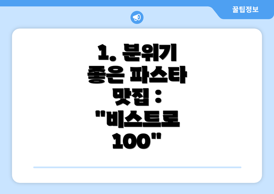 1. 분위기 좋은 파스타 맛집 : "비스트로 100"