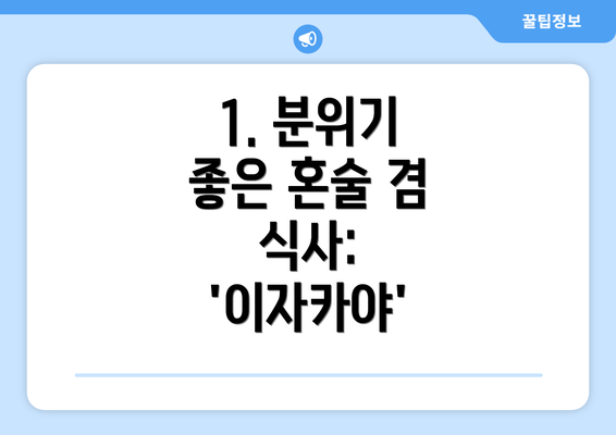 1. 분위기 좋은 혼술 겸 식사: '이자카야'