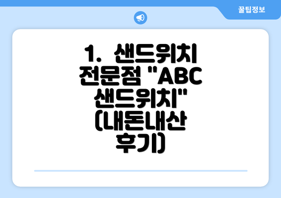 1.  샌드위치 전문점 "ABC 샌드위치" (내돈내산 후기)