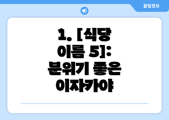 1. [식당 이름 5]: 분위기 좋은 이자카야