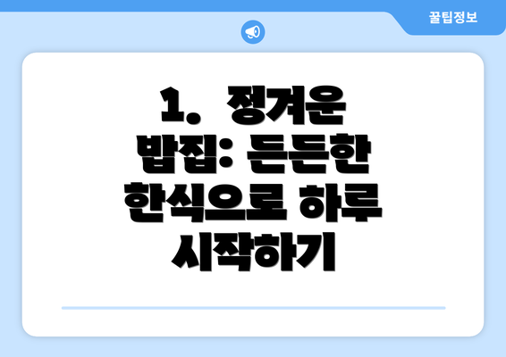 1.  정겨운 밥집: 든든한 한식으로 하루 시작하기