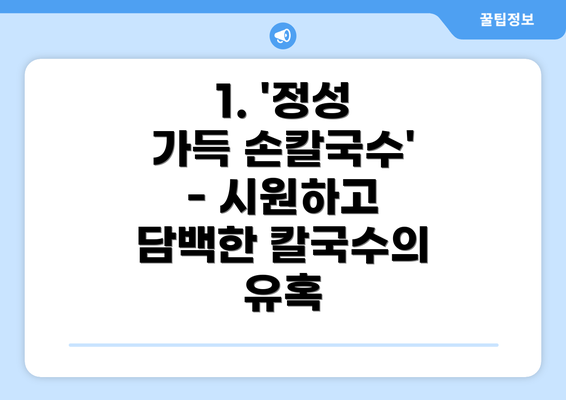 1. '정성 가득 손칼국수' - 시원하고 담백한 칼국수의 유혹