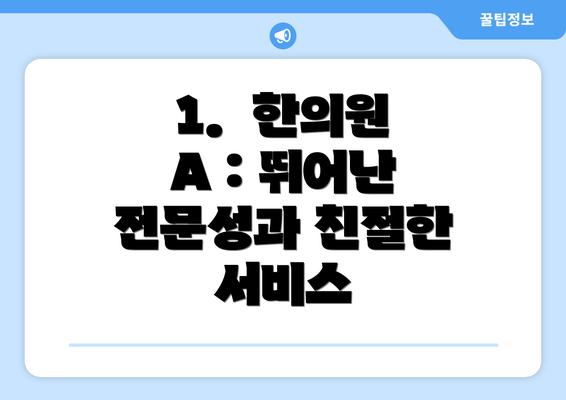 1.  한의원 A : 뛰어난 전문성과 친절한 서비스