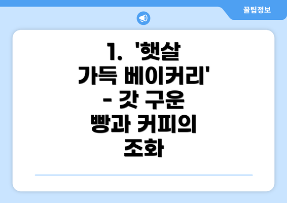 1.  '햇살 가득 베이커리' - 갓 구운 빵과 커피의 조화