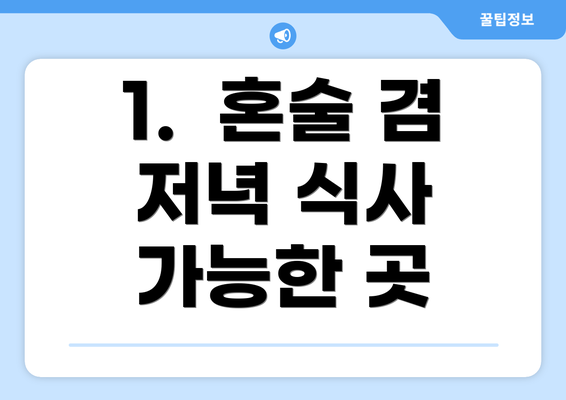 1.  혼술 겸 저녁 식사 가능한 곳