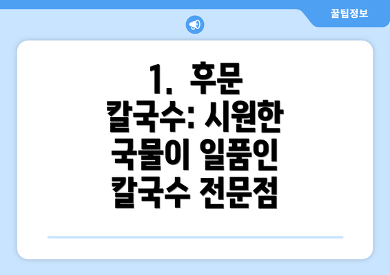 1.  후문 칼국수: 시원한 국물이 일품인 칼국수 전문점