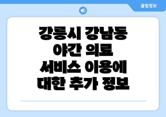 강릉시 강남동 야간 의료 서비스 이용에 대한 추가 정보