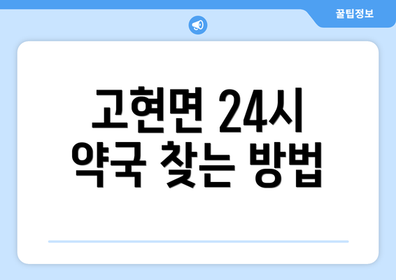 고현면 24시 약국 찾는 방법