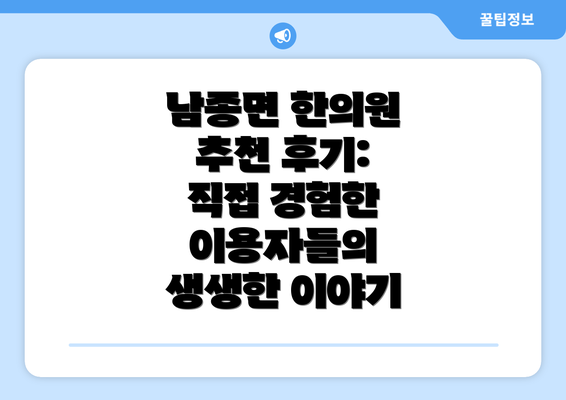 남종면 한의원 추천 후기:  직접 경험한 이용자들의 생생한 이야기