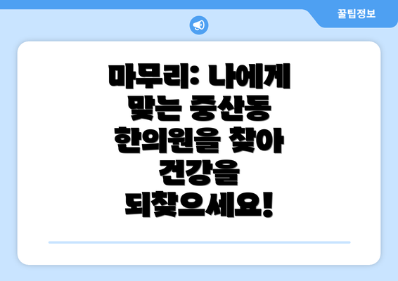 마무리: 나에게 맞는 중산동 한의원을 찾아 건강을 되찾으세요!