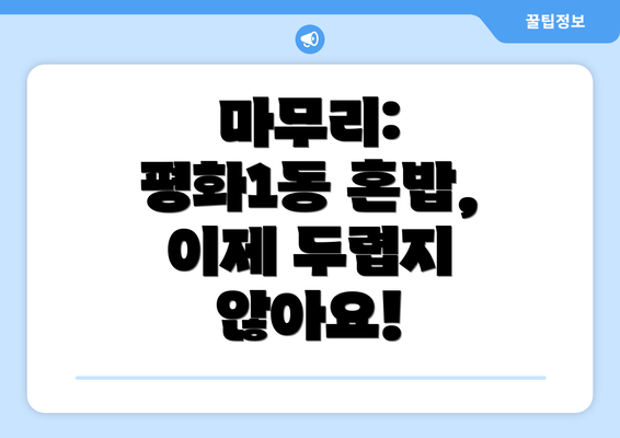 마무리: 평화1동 혼밥, 이제 두렵지 않아요!