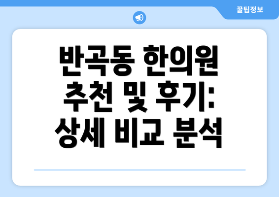 반곡동 한의원 추천 및 후기: 상세 비교 분석