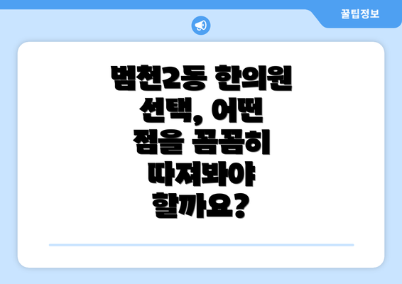 범천2동 한의원 선택, 어떤 점을 꼼꼼히 따져봐야 할까요?