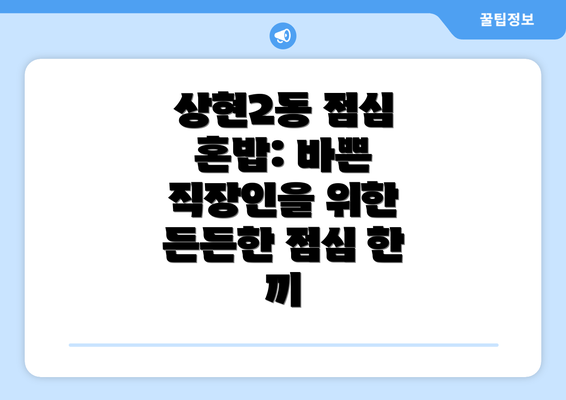 상현2동 점심 혼밥: 바쁜 직장인을 위한 든든한 점심 한 끼