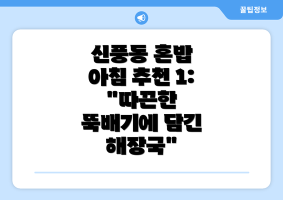 신풍동 혼밥 아침 추천 1: "따끈한 뚝배기에 담긴 해장국"