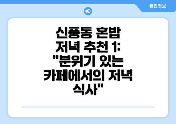 신풍동 혼밥 저녁 추천 1: "분위기 있는 카페에서의 저녁 식사"