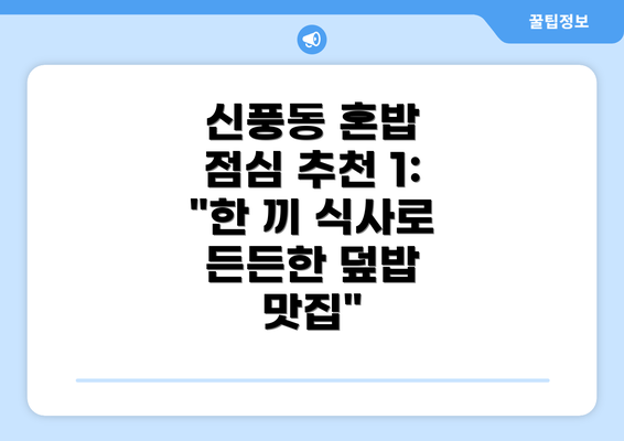 신풍동 혼밥 점심 추천 1: "한 끼 식사로 든든한 덮밥 맛집"