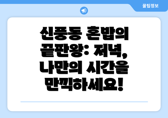 신풍동 혼밥의 끝판왕: 저녁, 나만의 시간을 만끽하세요!