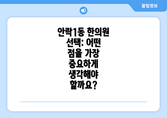 안락1동 한의원 선택: 어떤 점을 가장 중요하게 생각해야 할까요?