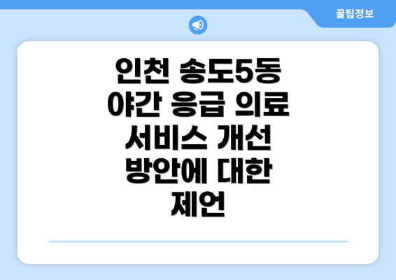 인천 송도5동 야간 응급 의료 서비스 개선 방안에 대한 제언