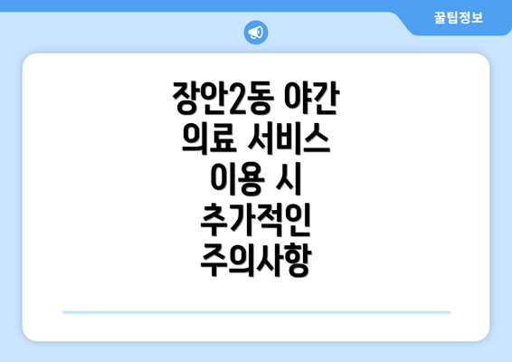 장안2동 야간 의료 서비스 이용 시 추가적인 주의사항