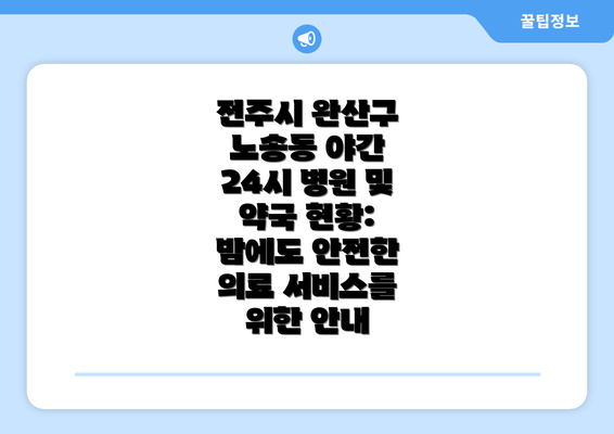 전주시 완산구 노송동 야간 24시 병원 및 약국 현황: 밤에도 안전한 의료 서비스를 위한 안내