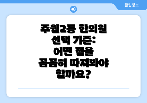 주월2동 한의원 선택 기준: 어떤 점을 꼼꼼히 따져봐야 할까요?