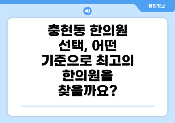 충현동 한의원 선택, 어떤 기준으로 최고의 한의원을 찾을까요?