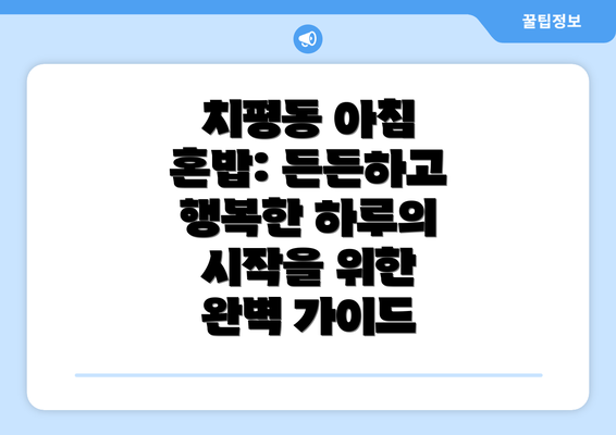 치평동 아침 혼밥: 든든하고 행복한 하루의 시작을 위한 완벽 가이드