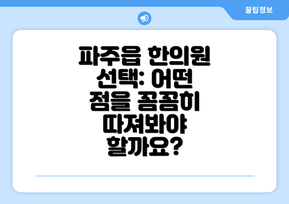 파주읍 한의원 선택: 어떤 점을 꼼꼼히 따져봐야 할까요?