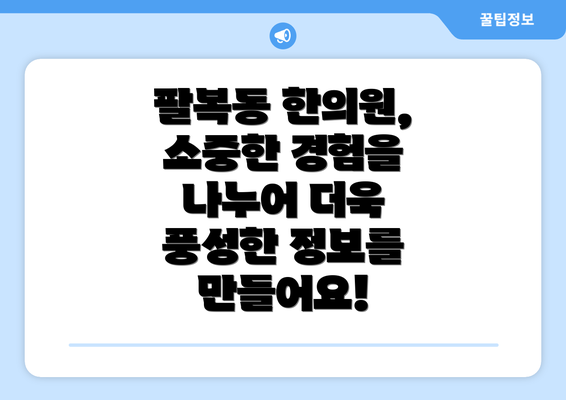 팔복동 한의원, 소중한 경험을 나누어 더욱 풍성한 정보를 만들어요!