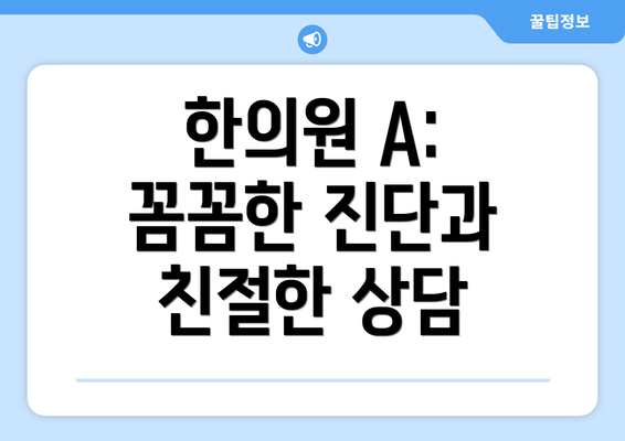 한의원 A:  꼼꼼한 진단과 친절한 상담