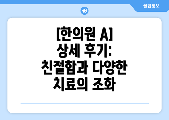 [한의원 A] 상세 후기:  친절함과 다양한 치료의 조화