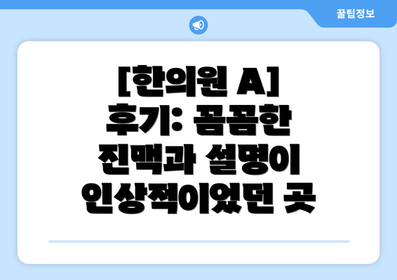 [한의원 A] 후기: 꼼꼼한 진맥과 설명이 인상적이었던 곳